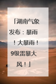 湖南气象发布：暴雨！大暴雨！9级雷暴大风！