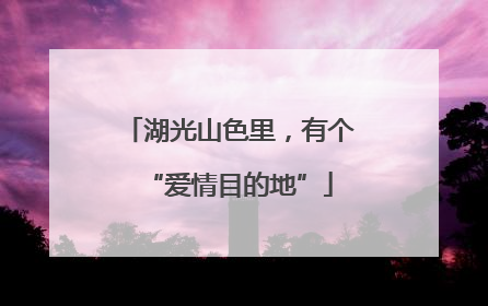 湖光山色里，有个“爱情目的地”