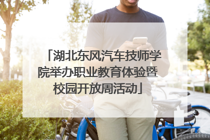 湖北东风汽车技师学院举办职业教育体验暨校园开放周活动