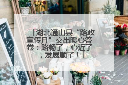 湖北通山县“路政宣传月”交出暖心答卷：路畅了，心近了，发展顺了！