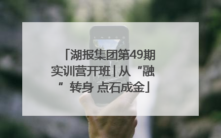 湖报集团第49期实训营开班│从“融”转身 点石成金