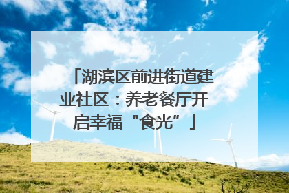 湖滨区前进街道建业社区：养老餐厅开启幸福“食光”