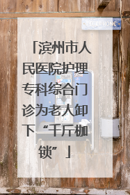 滨州市人民医院护理专科综合门诊为老人卸下“千斤枷锁”