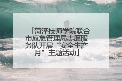 菏泽技师学院联合市应急管理局志愿服务队开展“安全生产月”主题活动