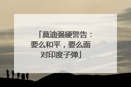 莫迪强硬警告：要么和平，要么面对印度子弹