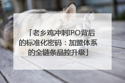 老乡鸡冲刺IPO背后的标准化密码：加盟体系的全链条品控升级