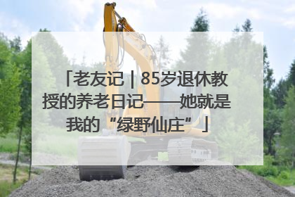 老友记｜85岁退休教授的养老日记——她就是我的“绿野仙庄”