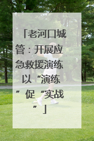 老河口城管：开展应急救援演练 以“演练”促“实战”