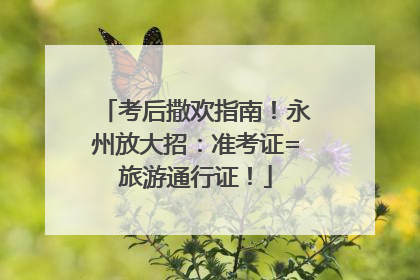 考后撒欢指南！永州放大招：准考证=旅游通行证！