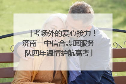 考场外的爱心接力！济南一中信合志愿服务队四年温情护航高考