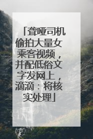 聋哑司机偷拍大量女乘客视频，并配低俗文字发网上，滴滴：将核实处理