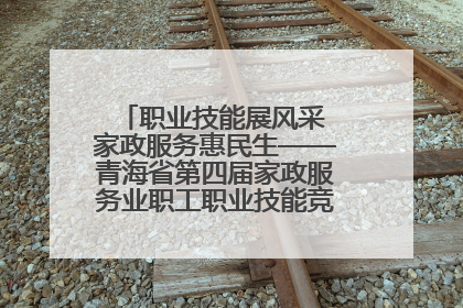 职业技能展风采 家政服务惠民生——青海省第四届家政服务业职工职业技能竞赛在大通举办