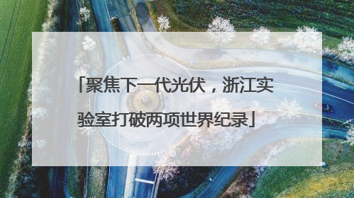 聚焦下一代光伏，浙江实验室打破两项世界纪录