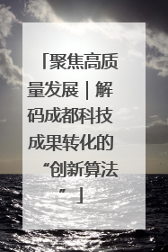 聚焦高质量发展｜解码成都科技成果转化的“创新算法”