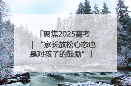 聚焦2025高考｜“家长放松心态也是对孩子的鼓励”