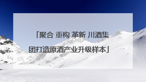 聚合 重构 革新 川酒集团打造原酒产业升级样本