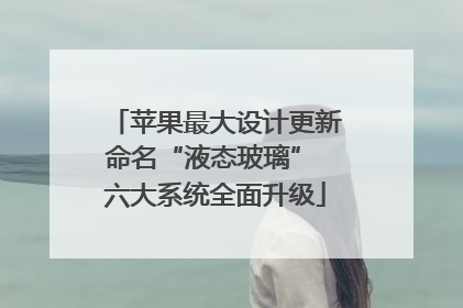 苹果最大设计更新命名“液态玻璃” 六大系统全面升级
