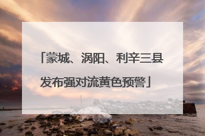 蒙城、涡阳、利辛三县发布强对流黄色预警