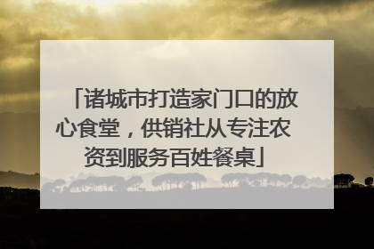 诸城市打造家门口的放心食堂，供销社从专注农资到服务百姓餐桌