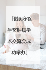 诺贝尔医学奖肿瘤学术交流会成功举办