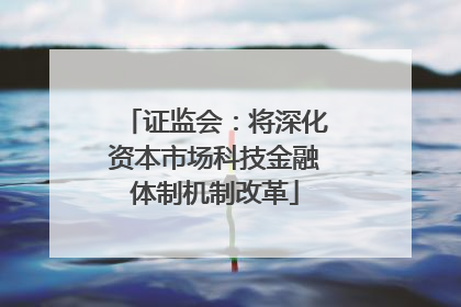 证监会：将深化资本市场科技金融体制机制改革