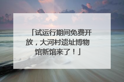 试运行期间免费开放，大河村遗址博物馆新馆来了！
