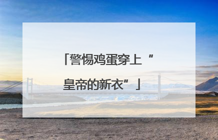 警惕鸡蛋穿上“皇帝的新衣”