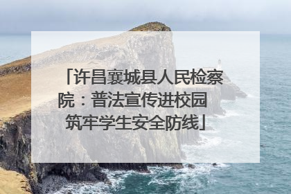 许昌襄城县人民检察院：普法宣传进校园 筑牢学生安全防线