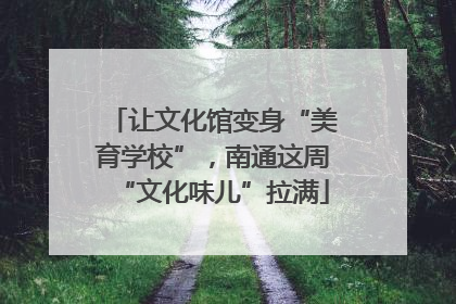让文化馆变身“美育学校”，南通这周“文化味儿”拉满