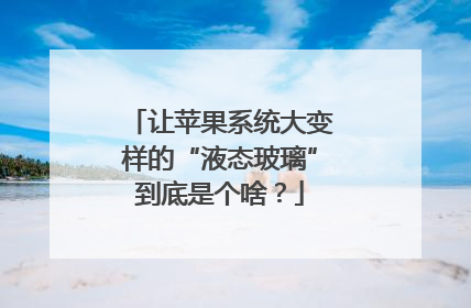 让苹果系统大变样的“液态玻璃”到底是个啥？