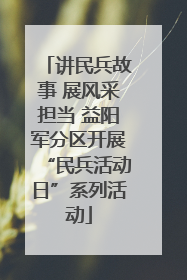 讲民兵故事 展风采担当 益阳军分区开展“民兵活动日”系列活动