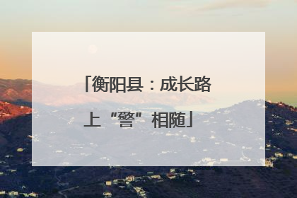衡阳县：成长路上“警”相随