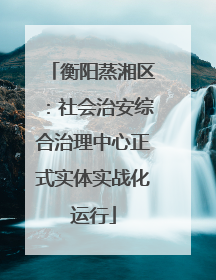 衡阳蒸湘区：社会治安综合治理中心正式实体实战化运行