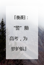 衡阳：“警”随高考，为梦护航