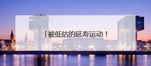 被低估的延寿运动！很多人都锻炼错了