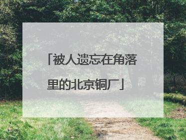 被人遗忘在角落里的北京铜厂