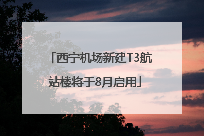 西宁机场新建T3航站楼将于8月启用
