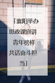 襄阳举办思政课宣讲 青年榜样共话奋斗担当