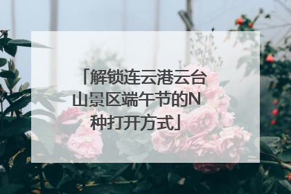 解锁连云港云台山景区端午节的N种打开方式