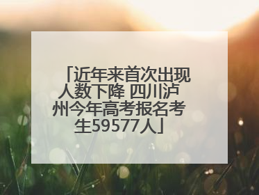 近年来首次出现人数下降 四川泸州今年高考报名考生59577人