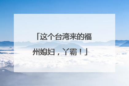 这个台湾来的福州媳妇，丫霸！