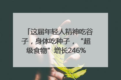 这届年轻人精神吃谷子，身体吃种子，“超级食物”增长246%｜变革618