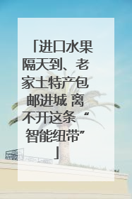 进口水果隔天到、老家土特产包邮进城 离不开这条“智能纽带”