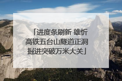 进度条刷新 雄忻高铁五台山隧道正洞掘进突破万米大关