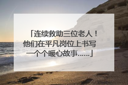 连续救助三位老人！他们在平凡岗位上书写一个个暖心故事……