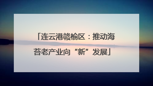 连云港赣榆区：推动海苔老产业向“新”发展