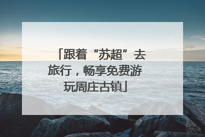 跟着“苏超”去旅行，畅享免费游玩周庄古镇