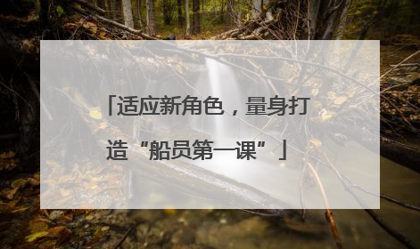适应新角色，量身打造“船员第一课”