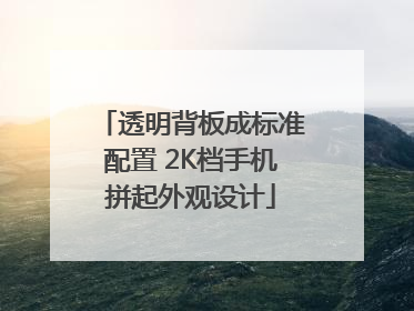 透明背板成标准配置 2K档手机拼起外观设计