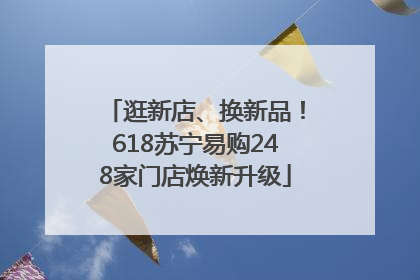 逛新店、换新品！618苏宁易购248家门店焕新升级